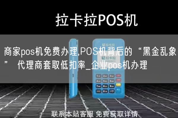 商家pos机免费办理,POS机背后的“黑金乱象” 代理商套取低扣率_企业pos机办理(图1)