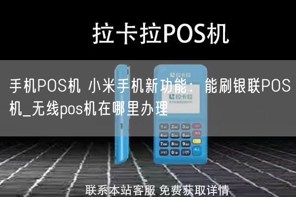 手机POS机 小米手机新功能：能刷银联POS机_无线pos机在哪里办理(图1)