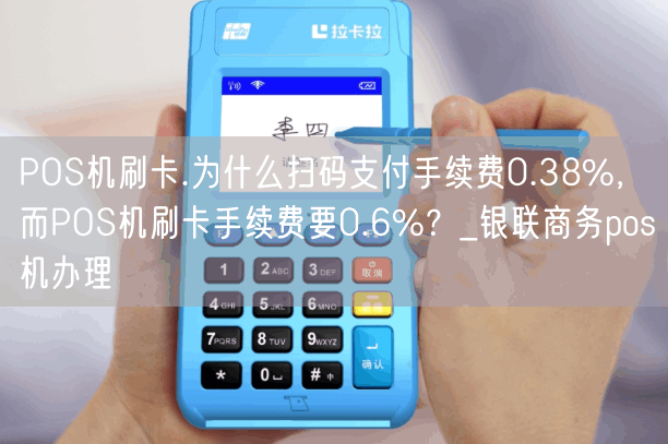 POS机刷卡.为什么扫码支付手续费0.38%，而POS机刷卡手续费要0.6%？_银联商务pos机办理(图1)