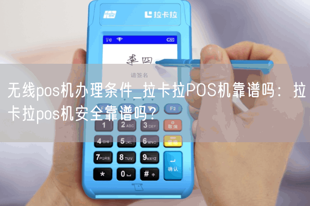 无线pos机办理条件_拉卡拉POS机靠谱吗：拉卡拉pos机安全靠谱吗？(图1)