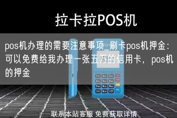 pos机办理的需要注意事项_刷卡pos机押金：可以免费给我办理一张五万的信用卡，pos机的押金(图1)