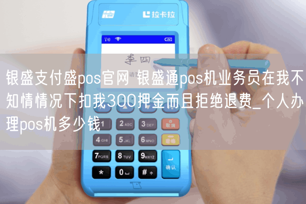 银盛支付盛pos官网 银盛通pos机业务员在我不知情情况下扣我300押金而且拒绝退费_个人办理pos机多少钱(图1)