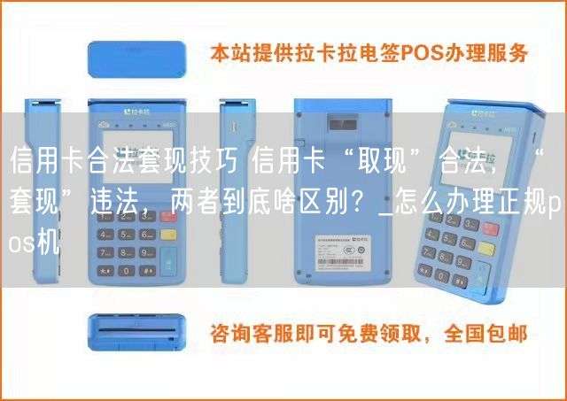 信用卡合法套现技巧 信用卡“取现”合法，“套现”违法，两者到底啥区别？_怎么办理正规pos机(图1)