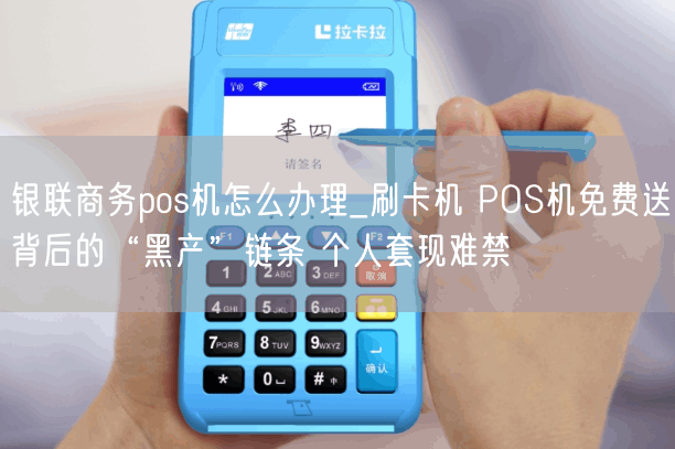 银联商务pos机怎么办理_刷卡机 POS机免费送背后的“黑产”链条 个人套现难禁(图1)