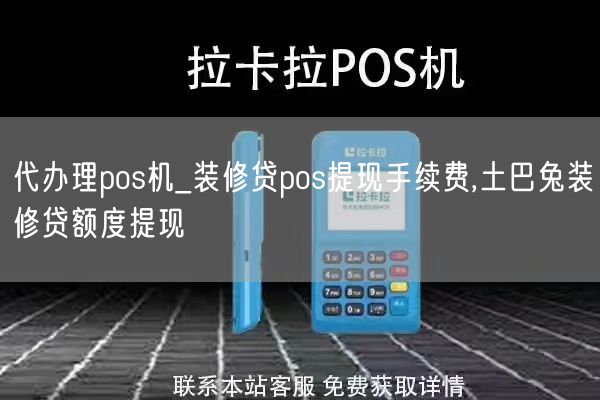 代办理pos机_装修贷pos提现手续费,土巴兔装修贷额度提现(图1)