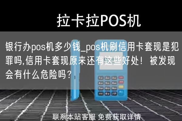 银行办pos机多少钱_pos机刷信用卡套现是犯罪吗,信用卡套现原来还有这些好处！被发现会有什么危险吗？(图1)