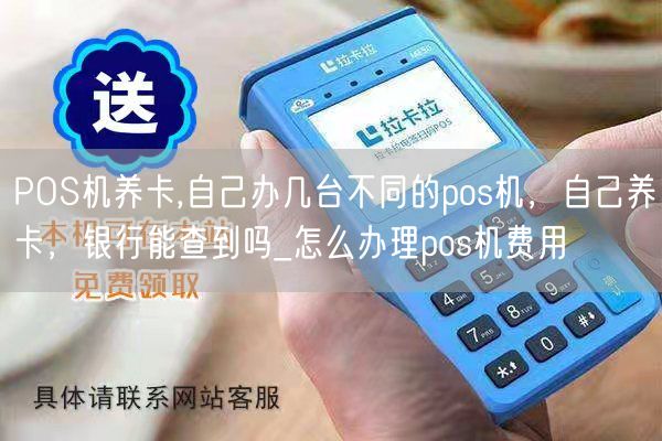 POS机养卡,自己办几台不同的pos机，自己养卡，银行能查到吗_怎么办理pos机费用(图1)