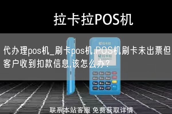 代办理pos机_刷卡pos机.POS机刷卡未出票但客户收到扣款信息,该怎么办？(图1)