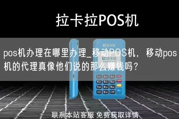 pos机办理在哪里办理_移动POS机，移动pos机的代理真像他们说的那么赚钱吗？(图1)