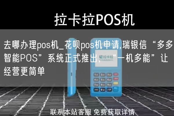 去哪办理pos机_花呗pos机申请,瑞银信“多多智能POS”系统正式推出，“一机多能”让经营更简单(图1)