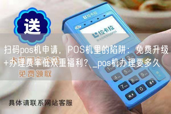 扫码pos机申请，POS机里的陷阱：免费升级+办理费率低双重福利？_pos机办理要多久(图1)