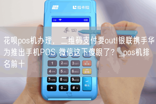 花呗pos机办理，二维码支付要out!银联携手华为推出手机POS 微信这下傻眼了？_pos机排名前十(图1)