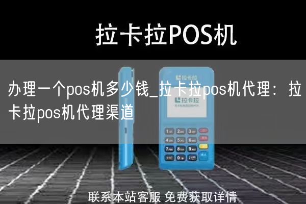 办理一个pos机多少钱_拉卡拉pos机代理：拉卡拉pos机代理渠道(图1)