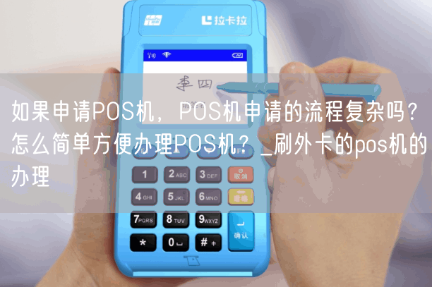 如果申请POS机，POS机申请的流程复杂吗？怎么简单方便办理POS机？_刷外卡的pos机的办理