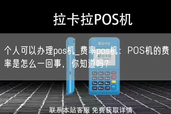 个人可以办理pos机_费率pos机：POS机的费率是怎么一回事，你知道吗？(图1)