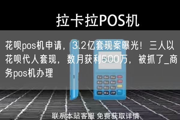 花呗pos机申请，3.2亿套现案曝光！三人以花呗代人套现，数月获利500万，被抓了_商务pos机办理(图1)