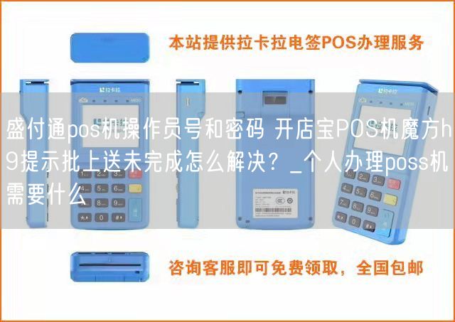 盛付通pos机操作员号和密码 开店宝POS机魔方h9提示批上送未完成怎么解决？_个人办理poss机需要什么(图1)