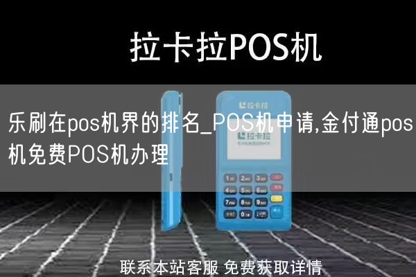 乐刷在pos机界的排名_POS机申请,金付通pos机免费POS机办理(图1)