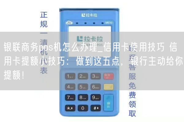 银联商务pos机怎么办理_信用卡使用技巧 信用卡提额小技巧：做到这五点，银行主动给你提额！(图1)