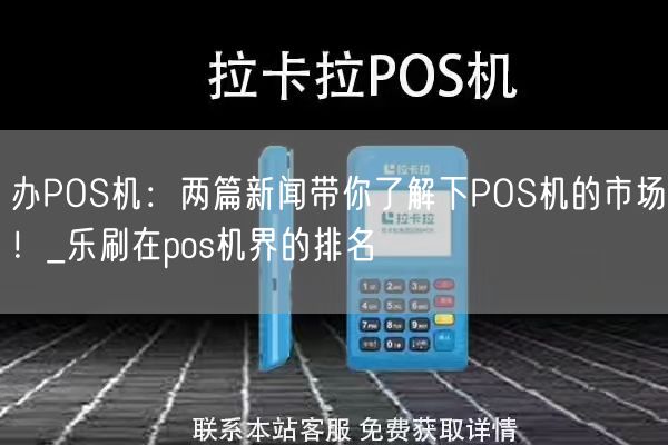 办POS机：两篇新闻带你了解下POS机的市场！_乐刷在pos机界的排名(图1)