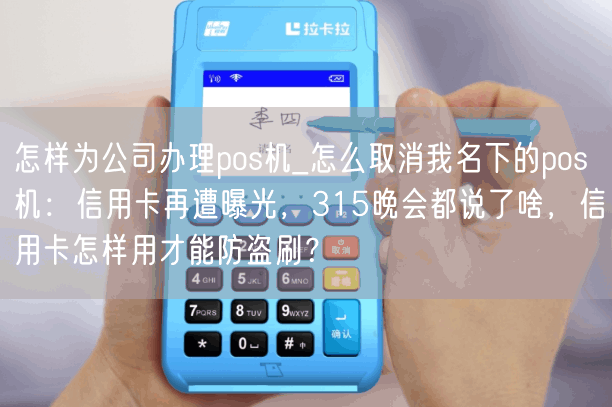 怎样为公司办理pos机_怎么取消我名下的pos机：信用卡再遭曝光，315晚会都说了啥，信用卡怎样用才能防盗刷？(图1)