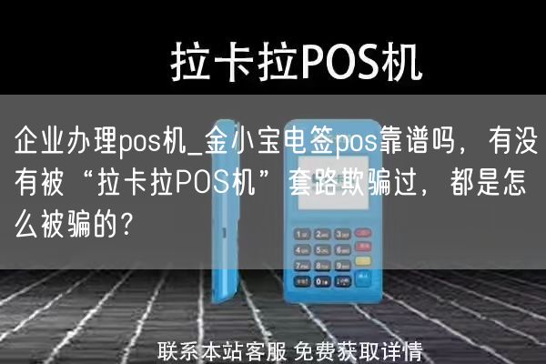 企业办理pos机_金小宝电签pos靠谱吗，有没有被“拉卡拉POS机”套路欺骗过，都是怎么被骗的？(图1)