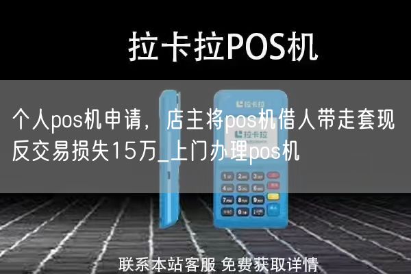 个人pos机申请，店主将pos机借人带走套现 反交易损失15万_上门办理pos机(图1)