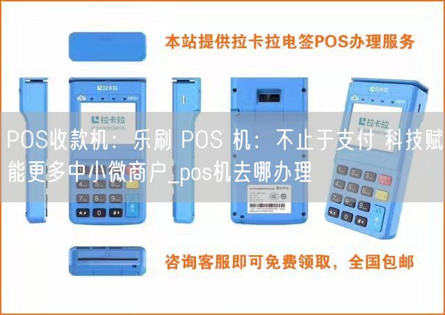 POS收款机：乐刷 POS 机：不止于支付 科技赋能更多中小微商户_pos机去哪办理(图1)