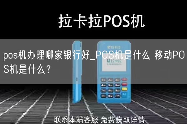 pos机办理哪家银行好_POS机是什么 移动POS机是什么？(图1)