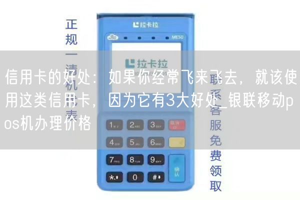 信用卡的好处：如果你经常飞来飞去，就该使用这类信用卡，因为它有3大好处_银联移动pos机办理价格(图1)