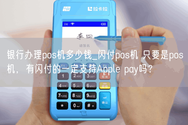银行办理pos机多少钱_闪付pos机 只要是pos机，有闪付的一定支持Apple pay吗？(图1)