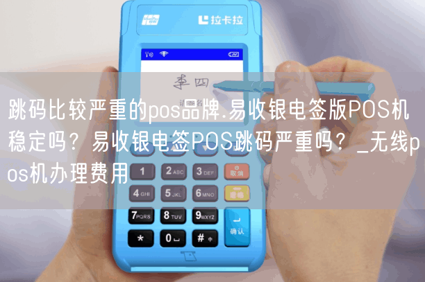 跳码比较严重的pos品牌.易收银电签版POS机稳定吗？易收银电签POS跳码严重吗？_无线pos机办理费用(图1)