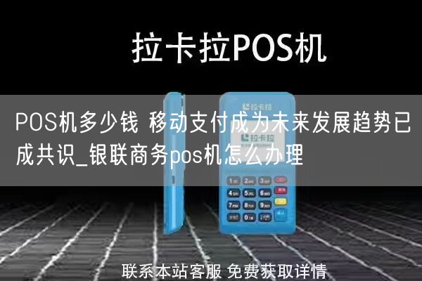 POS机多少钱 移动支付成为未来发展趋势已成共识_银联商务pos机怎么办理(图1)