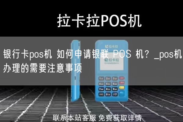 银行卡pos机 如何申请银联 POS 机？_pos机办理的需要注意事项(图1)