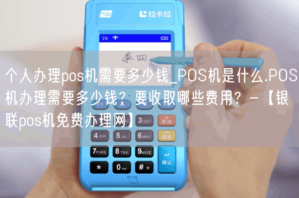 个人办理pos机需要多少钱_POS机是什么.POS机办理需要多少钱？要收取哪些费用？-【银联pos机免费办理网】(图1)