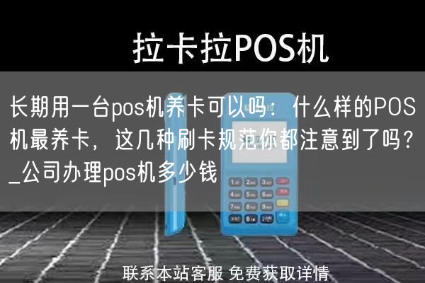 长期用一台pos机养卡可以吗：什么样的POS机最养卡，这几种刷卡规范你都注意到了吗？_公司办理pos机多少钱(图1)