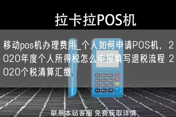 移动pos机办理费用_个人如何申请POS机，2020年度个人所得税怎么申报填写退税流程 2020个税清算汇缴(图1)