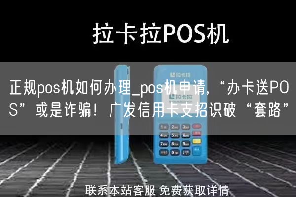 正规pos机如何办理_pos机申请,“办卡送POS”或是诈骗！广发信用卡支招识破“套路”(图1)