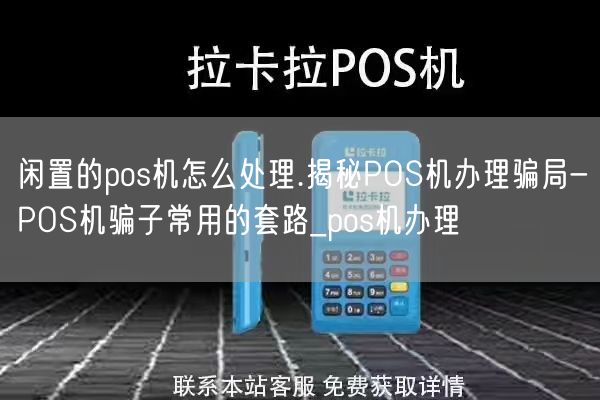 闲置的pos机怎么处理.揭秘POS机办理骗局-POS机骗子常用的套路_pos机办理(图1)