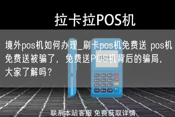 境外pos机如何办理_刷卡pos机免费送 pos机免费送被骗了，免费送POS机背后的骗局，大家了解吗？(图1)