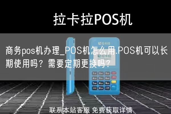 商务pos机办理_POS机怎么用.POS机可以长期使用吗？需要定期更换吗？(图1)