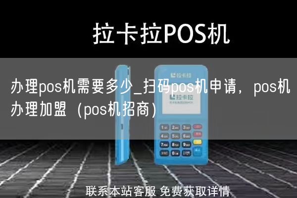 办理pos机需要多少_扫码pos机申请，pos机办理加盟（pos机招商）(图1)