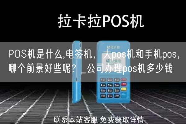 POS机是什么,电签机，大pos机和手机pos，哪个前景好些呢？_公司办理pos机多少钱(图1)