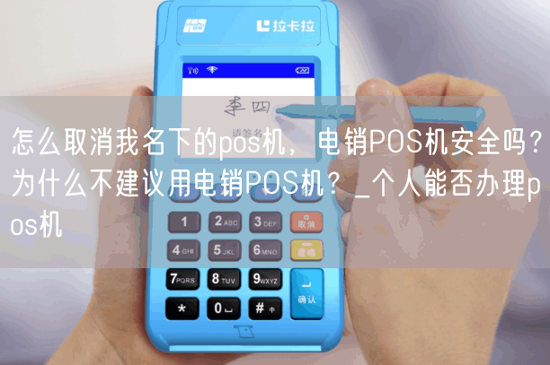 怎么取消我名下的pos机，电销POS机安全吗？为什么不建议用电销POS机？_个人能否办理pos机(图1)