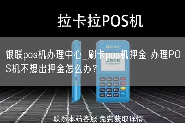 银联pos机办理中心_刷卡pos机押金 办理POS机不想出押金怎么办？(图1)