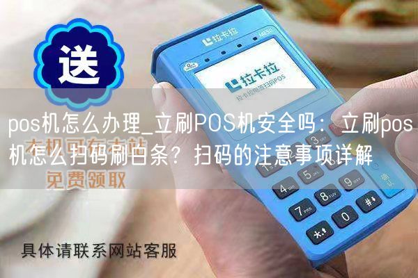 pos机怎么办理_立刷POS机安全吗：立刷pos机怎么扫码刷白条？扫码的注意事项详解(图1)