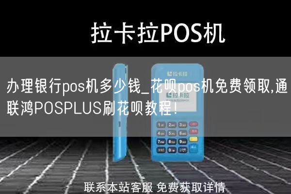 办理银行pos机多少钱_花呗pos机免费领取,通联鸿POSPLUS刷花呗教程！(图1)