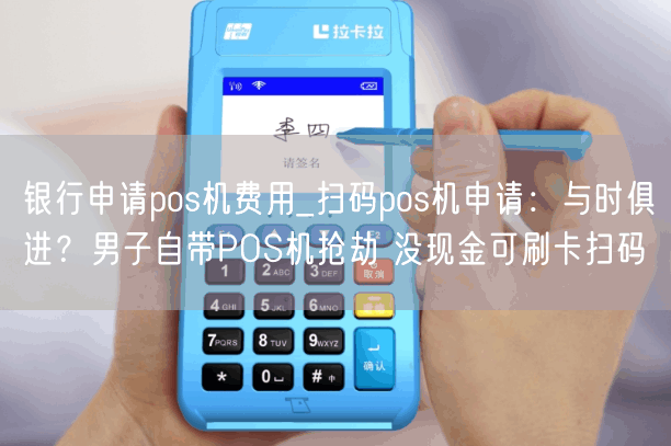 银行申请pos机费用_扫码pos机申请：与时俱进？男子自带POS机抢劫 没现金可刷卡扫码(图1)