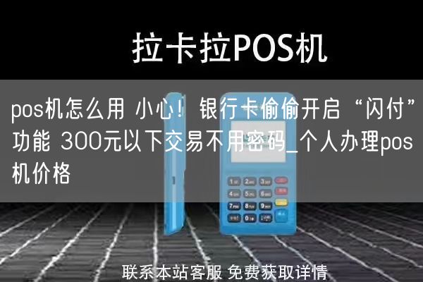 pos机怎么用 小心！银行卡偷偷开启“闪付”功能 300元以下交易不用密码_个人办理pos机价格(图1)