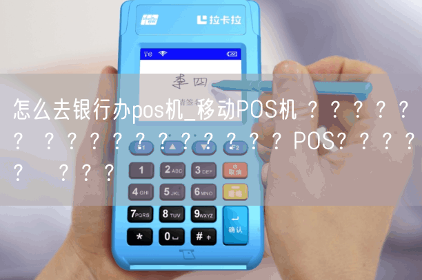 怎么去银行办pos机_移动POS机 ？？？？？？ ？？？？？？？？？？？POS？？？？？С？？？(图1)